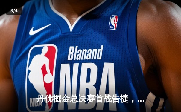 丹佛掘金总决赛首战告捷，约基奇三双统治赛场 - 3