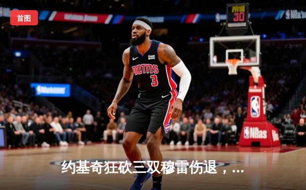 约基奇狂砍三双穆雷伤退，掘金加时险胜湖人系列赛2-0领先
