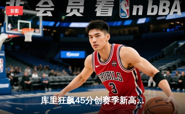 库里狂飙45分创赛季新高 勇士末节逆转险胜凯尔特人迎三连胜