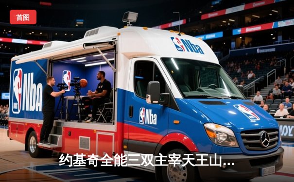 约基奇全能三双主宰天王山，掘金力克森林狼夺赛点