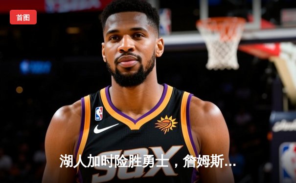 湖人加时险胜勇士，詹姆斯三双引领关键逆转