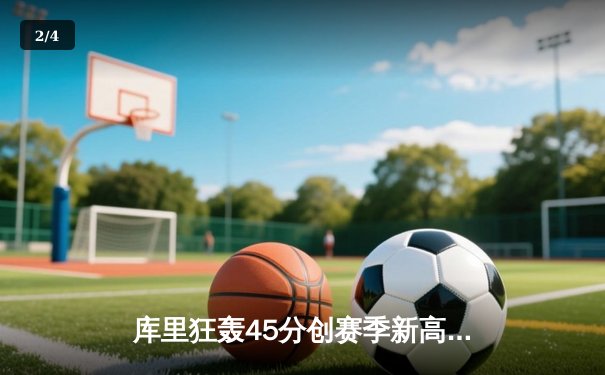 库里狂轰45分创赛季新高 勇士加时险胜凯尔特人重返西部前三 - 2