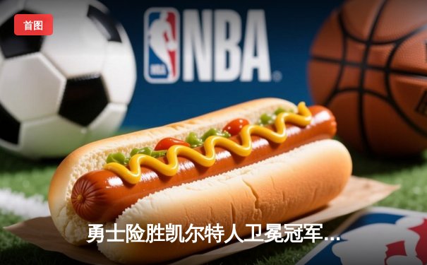 勇士险胜凯尔特人卫冕冠军悬念再起，库里关键三分锁定胜局