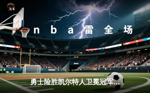 勇士险胜凯尔特人卫冕冠军悬念再起，库里关键三分锁定胜局 - 3