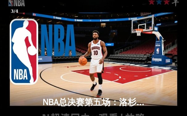 NBA总决赛第五场：洛杉矶湖人险胜波士顿凯尔特人，詹姆斯砍下40+三双助力球队夺得赛点 - 3