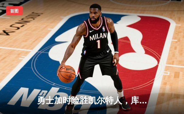 勇士加时险胜凯尔特人，库里40分率队逆转夺赛点