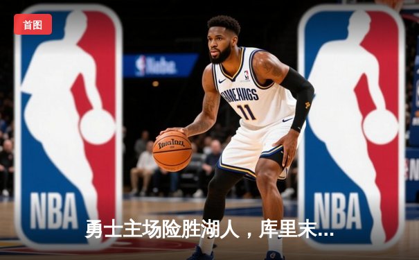 勇士主场险胜湖人，库里末节狂飙锁定胜局