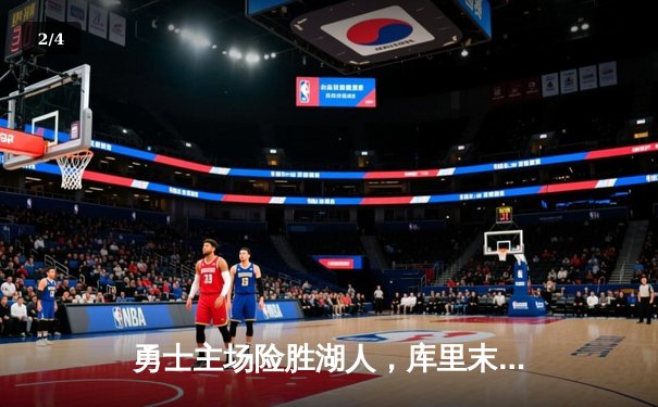 勇士主场险胜湖人，库里末节狂飙锁定胜局 - 2