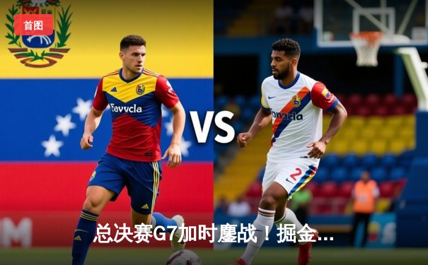 总决赛G7加时鏖战！掘金逆转热火卫冕成功，约基奇40+三双封神