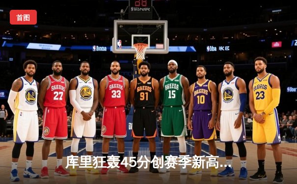 库里狂轰45分创赛季新高，勇士加时险胜凯尔特人重回西部榜首