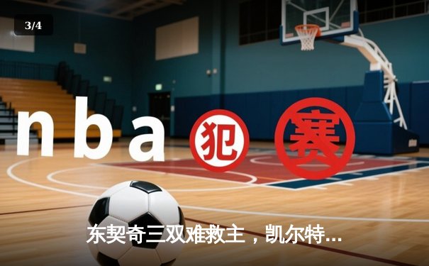 东契奇三双难救主，凯尔特人加时险胜独行侠夺赛季第58胜 - 3