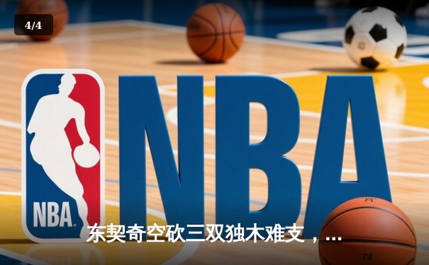 东契奇空砍三双独木难支，凯尔特人主场大胜独行侠夺总决赛开门红 - 4