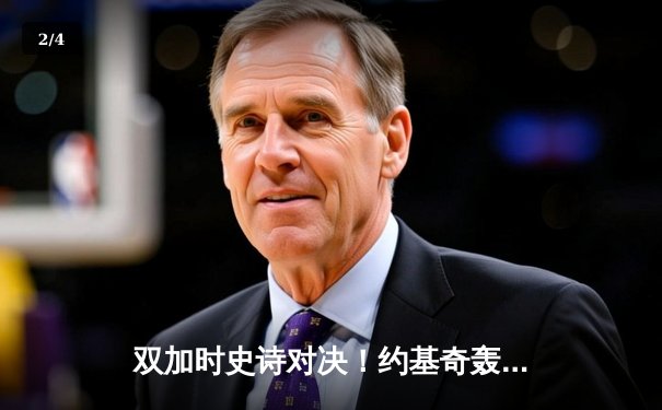 双加时史诗对决！约基奇轰42+18+10三双力压东契奇，掘金险胜独行侠锁定西部前三 - 2