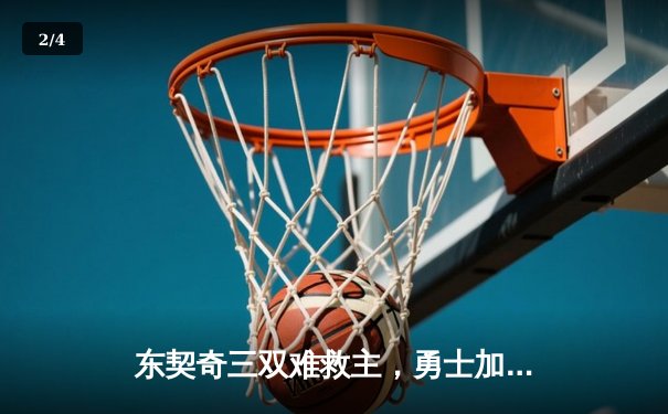 东契奇三双难救主，勇士加时险胜独行侠，库里关键三分锁定胜局 - 2