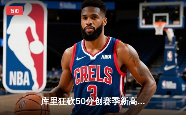 库里狂砍50分创赛季新高，勇士加时险胜国王迎三连胜