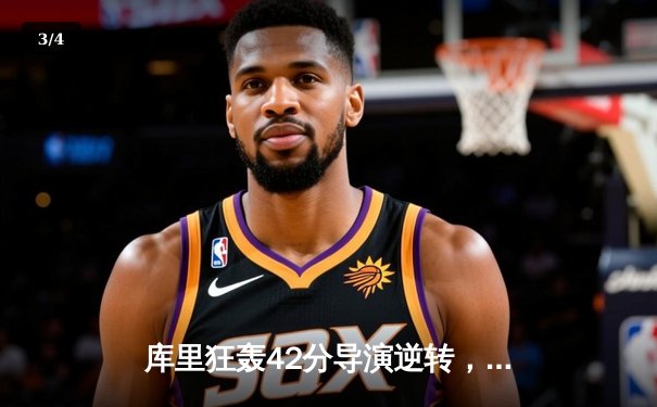 库里狂轰42分导演逆转，勇士加时险胜凯尔特人扳平总比分 - 3