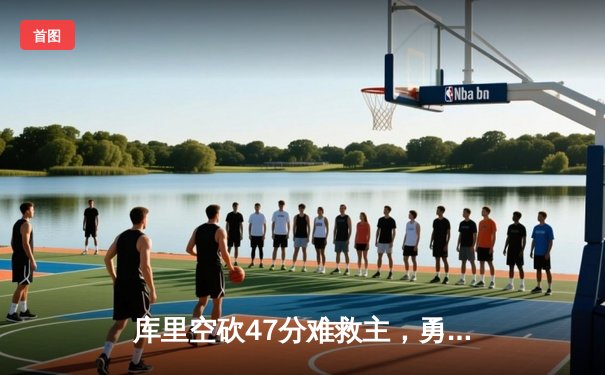 库里空砍47分难救主，勇士末节崩盘惜败凯尔特人总比分1-2落后