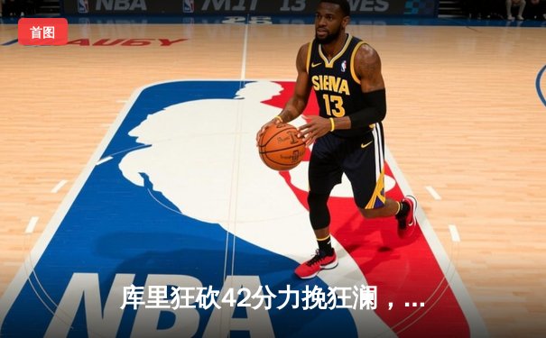 库里狂砍42分力挽狂澜，勇士加时险胜凯尔特人扳平总决赛