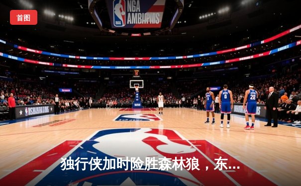 独行侠加时险胜森林狼，东契奇33分准三双助队夺西决开门红