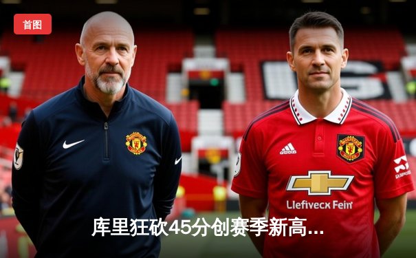 库里狂砍45分创赛季新高，勇士加时险胜凯尔特人延续主场不败