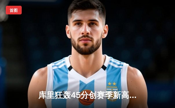 库里狂轰45分创赛季新高，勇士加时险胜凯尔特人，东西部榜首大战上演神仙打架