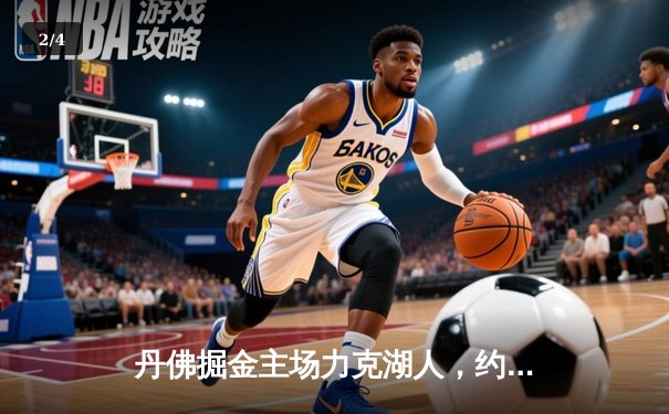 丹佛掘金主场力克湖人，约基奇全面发挥引领卫冕冠军 - 2