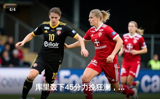 库里轰下45分力挽狂澜，勇士加时险胜绿军扳平总比分 - 4