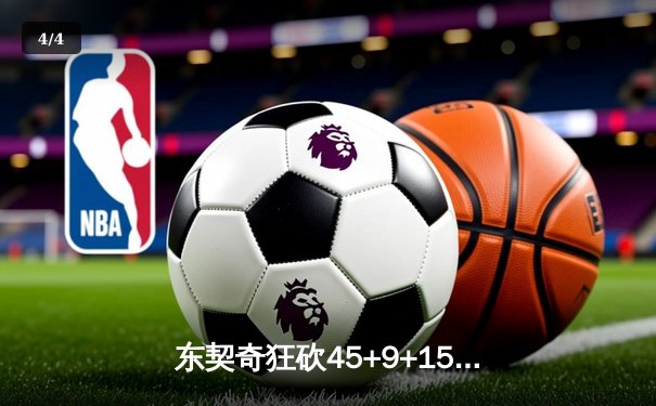 东契奇狂砍45+9+15创纪录，独行侠加时险胜凯尔特人扳平总比分 - 4