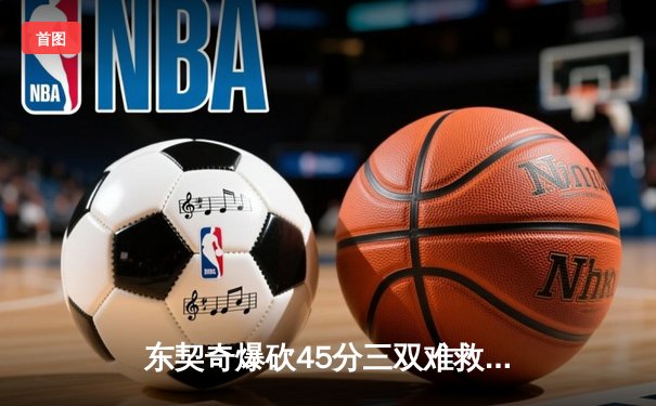 东契奇爆砍45分三双难救主，独行侠加时憾负凯尔特人总比分0-3陷绝境