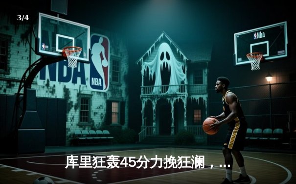 库里狂轰45分力挽狂澜，勇士加时险胜凯尔特人扳平总比分 - 3