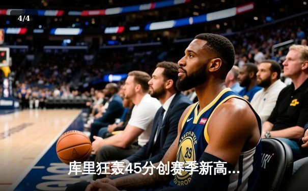 库里狂轰45分创赛季新高 勇士加时险胜掘金迎四连胜 - 4