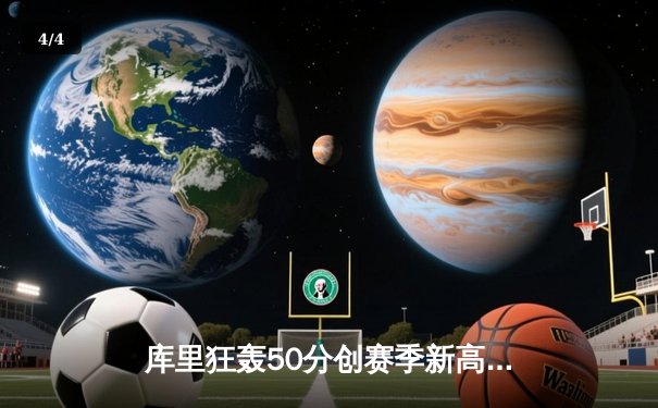 库里狂轰50分创赛季新高，勇士加时险胜凯尔特人迎六连胜 - 4