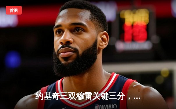 约基奇三双穆雷关键三分，掘金抢七逆转森林狼连续两年挺进西决