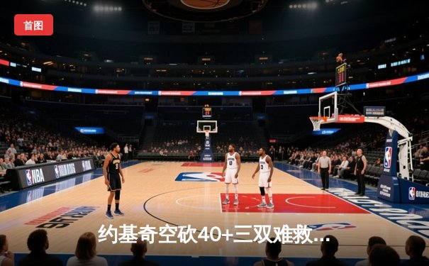 约基奇空砍40+三双难救主，独行侠东契奇欧文合砍68分逆转掘金