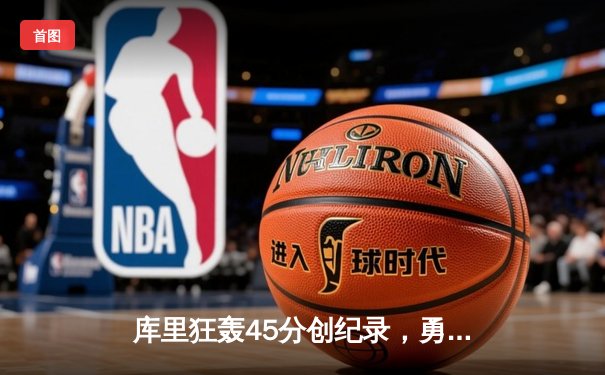 库里狂轰45分创纪录，勇士加时险胜凯尔特人扳平总比分