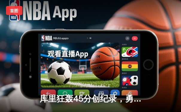 库里狂轰45分创纪录，勇士加时险胜凯尔特人扳平总比分