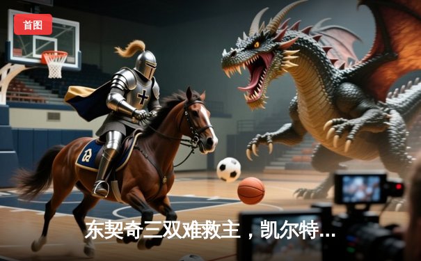东契奇三双难救主，凯尔特人加时险胜独行侠夺总决赛开门红