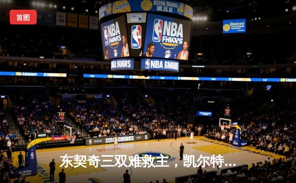 东契奇三双难救主，凯尔特人加时险胜独行侠夺总决赛开门红