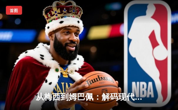 从梅西到姆巴佩：解码现代足球战术体系的三大革命性演变